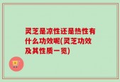 灵芝是凉性还是热性有什么功效呢(灵芝功效及其性质一览)