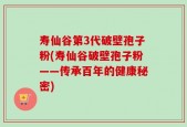 寿仙谷第3代破壁孢子粉(寿仙谷破壁孢子粉——传承百年的健康秘密)