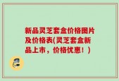 新品灵芝套盒价格图片及价格表(灵芝套盒新品上市，价格优惠！)