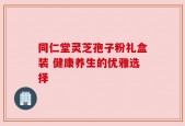同仁堂灵芝孢子粉礼盒装 健康养生的优雅选择