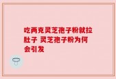 吃两克灵芝孢子粉就拉肚子 灵芝孢子粉为何会引发