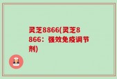 灵芝8866(灵芝8866：强效免疫调节剂)