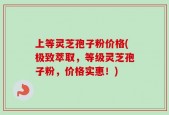 上等灵芝孢子粉价格(极致萃取，等级灵芝孢子粉，价格实惠！)