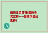 茵陈赤灵芝茶(茵陈赤灵芝茶——健康饮品的选择)