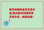 焦作利保利来灵芝宝尔店(焦作新开利保利灵芝宝尔店，诚邀品鉴！)
