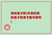 铁树孢子粉(珍贵的铁树孢子粉用于医学研究)