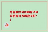 感冒刚好可以喝孢子粉吗感冒可否喝孢子粉？)