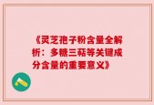 《灵芝孢子粉含量全解析：多糖三萜等关键成分含量的重要意义》