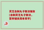 灵芝自制丸子做法辅食(自制灵芝丸子做法，营养辅食简单易学)