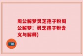 周公解梦灵芝孢子粉周公解梦：灵芝孢子粉含义与解释)