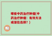 哪些中药治疗肿瘤(中药治疗肿瘤：有效方法或潜在选择？)