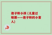 孢子粉小孩 (儿童过敏原――孢子粉的小害人)