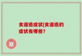 食道癌症状|食道癌的症状有哪些？