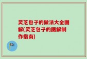灵芝包子的做法大全图解(灵芝包子的图解制作指南)