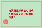 吃灵芝孢子粉会心慌吗？解析灵芝孢子粉的副作用？