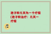 孢子粉几天为一个疗程(孢子粉治疗：几天一疗程