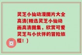 灵芝小仙动漫图片大全高清(精选灵芝小仙动画高清图集，欣赏可爱灵芝与小伙伴的冒险旅程！)