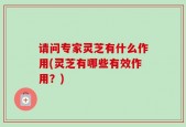 请问专家灵芝有什么作用(灵芝有哪些有效作用？)