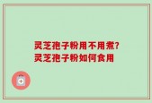 灵芝孢子粉用不用煮？灵芝孢子粉如何食用