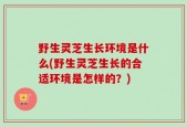 野生灵芝生长环境是什么(野生灵芝生长的合适环境是怎样的？)