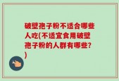 破壁孢子粉不适合哪些人吃(不适宜食用破壁孢子粉的人群有哪些？)