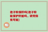 孢子粉保肝吗(孢子粉能保护肝脏吗，研究称有可能)