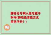 肺癌化疗病人能吃孢子粉吗(肺癌患者能否食用孢子粉？)