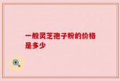 一般灵芝孢子粉的价格是多少
