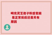喝完灵芝孢子粉感觉困 是正常反应还是另有原因