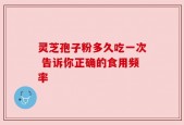 灵芝孢子粉多久吃一次 告诉你正确的食用频率