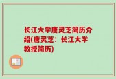 长江大学唐灵芝简历介绍(唐灵芝：长江大学教授简历)