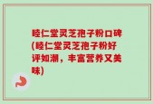 睦仁堂灵芝孢子粉口碑(睦仁堂灵芝孢子粉好评如潮，丰富营养又美味)