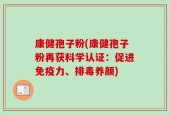 康健孢子粉(康健孢子粉再获科学认证：促进免疫力、排毒养颜)
