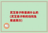 灵芝孢子粉是调什么的(灵芝孢子粉的功效及用途简介)