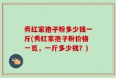 秀红家孢子粉多少钱一斤(秀红家孢子粉价格一览，一斤多少钱？)