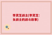 李灵芝战士(李灵芝：女战士的战斗故事)