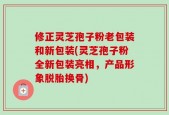 修正灵芝孢子粉老包装和新包装(灵芝孢子粉全新包装亮相，产品形象脱胎换骨)