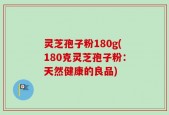 灵芝孢子粉180g(180克灵芝孢子粉：天然健康的良品)