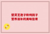壁灵芝孢子粉炖鸽子 营养滋补的美味佳肴