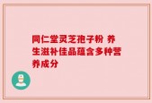 同仁堂灵芝孢子粉 养生滋补佳品蕴含多种营养成分