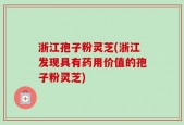 浙江孢子粉灵芝(浙江发现具有药用价值的孢子粉灵芝)