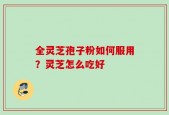全灵芝孢子粉如何服用？灵芝怎么吃好