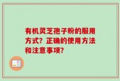 有机灵芝孢子粉的服用方式？正确的使用方法和注意事项？