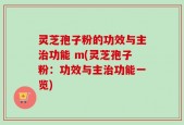 灵芝孢子粉的功效与主治功能 m(灵芝孢子粉：功效与主治功能一览)