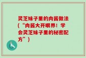 灵芝妹子里的肉酱做法(“肉酱大开眼界！学会灵芝妹子里的秘密配方”)