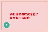 淋巴瘤患者吃灵芝孢子粉会有什么反应