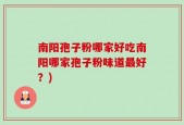 南阳孢子粉哪家好吃南阳哪家孢子粉味道最好？)