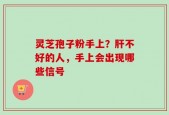 灵芝孢子粉手上？肝不好的人，手上会出现哪些信号