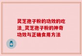 灵芝孢子粉的功效的吃法_灵芝孢子粉的神奇功效与正确食用方法