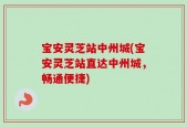 宝安灵芝站中州城(宝安灵芝站直达中州城，畅通便捷)